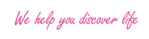 we help you discover life
